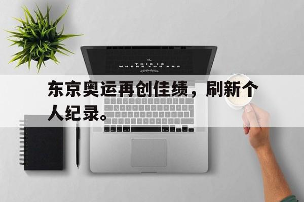 亚博体育官网-东京奥运再创佳绩，刷新个人纪录。