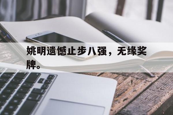 亚博游戏官网-姚明遗憾止步八强，无缘奖牌。