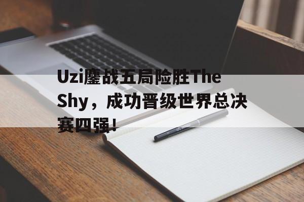 亚博中国官网-Uzi鏖战五局险胜TheShy，成功晋级世界总决赛四强！