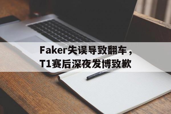 亚博中国官网-Faker失误导致翻车，T1赛后深夜发博致歉
