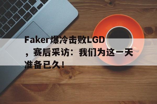 亚博体育官网-Faker爆冷击败LGD，赛后采访：我们为这一天准备已久！