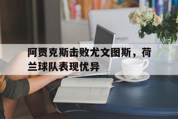 亚博体育官网-阿贾克斯击败尤文图斯，荷兰球队表现优异