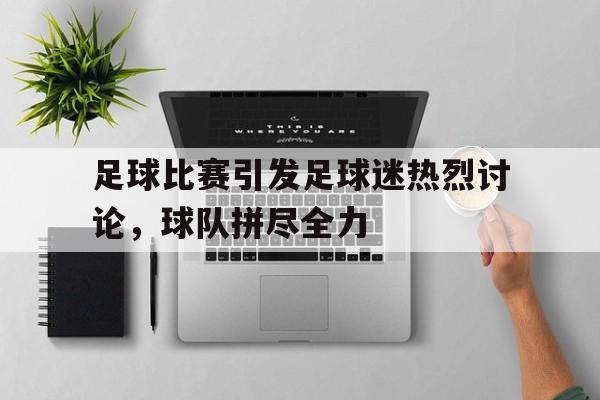 亚博游戏官网-足球比赛引发足球迷热烈讨论，球队拼尽全力