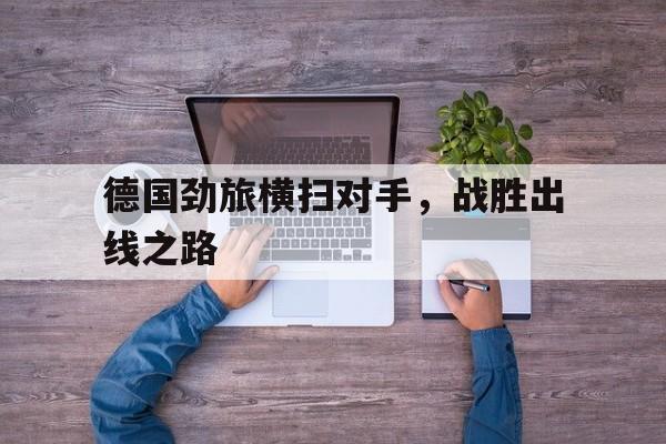 亚博app-德国劲旅横扫对手，战胜出线之路