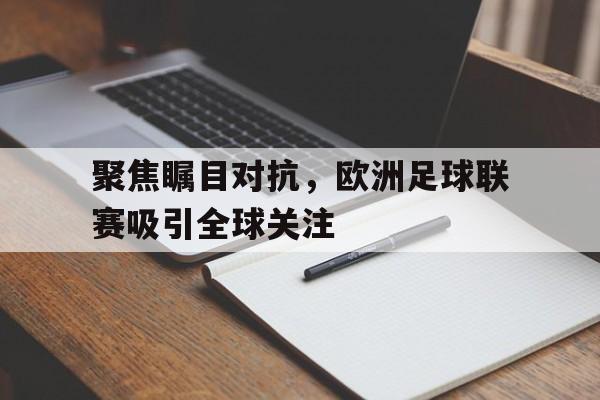 亚博中国官网-聚焦瞩目对抗，欧洲足球联赛吸引全球关注