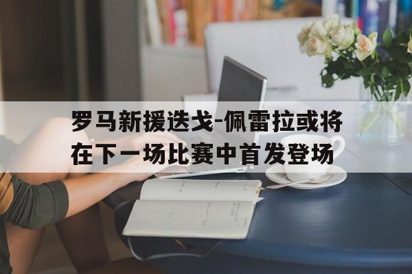 亚博中国官网-罗马新援迭戈-佩雷拉或将在下一场比赛中首发登场