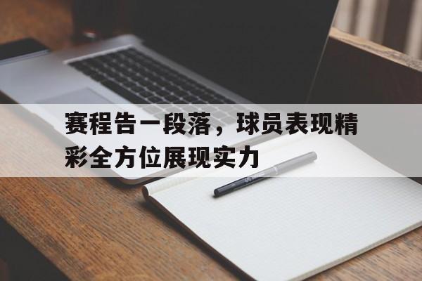 亚博中国官网-赛程告一段落，球员表现精彩全方位展现实力