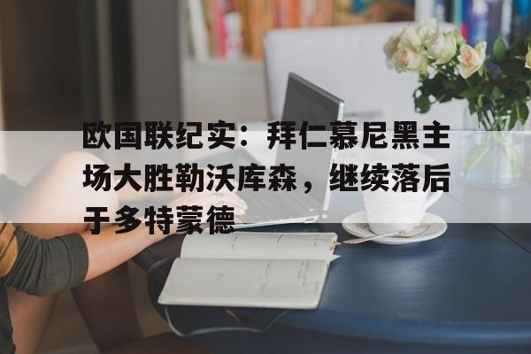 亚博官网-欧国联纪实：拜仁慕尼黑主场大胜勒沃库森，继续落后于多特蒙德