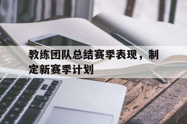 亚博游戏官网-教练团队总结赛季表现，制定新赛季计划